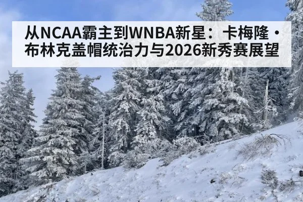 从NCAA霸主到WNBA新星：卡梅隆·布林克盖帽统治力与2026新秀赛展望