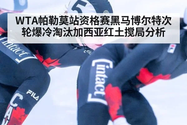 WTA帕勒莫站资格赛黑马博尔特次轮爆冷淘汰加西亚红土搅局分析