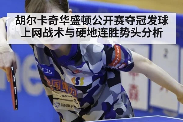 胡尔卡奇华盛顿公开赛夺冠发球上网战术与硬地连胜势头分析