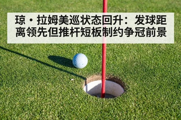琼·拉姆美巡状态回升：发球距离领先但推杆短板制约争冠前景