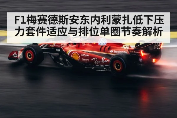 F1梅赛德斯安东内利蒙扎低下压力套件适应与排位单圈节奏解析