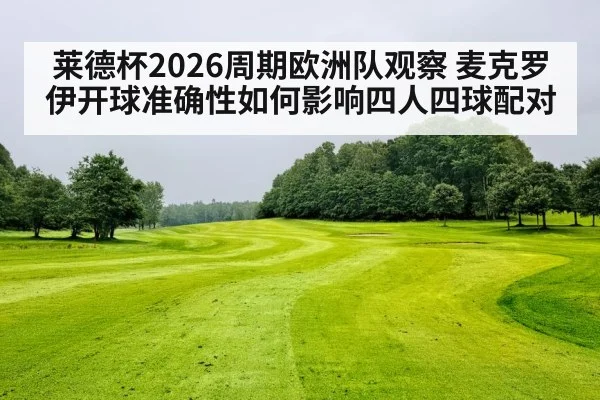 莱德杯2026周期欧洲队观察 麦克罗伊开球准确性如何影响四人四球配对