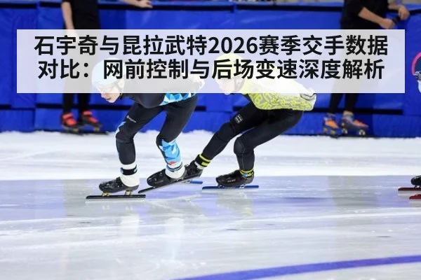 石宇奇与昆拉武特2026赛季交手数据对比:网前控制与后场变速深度解析