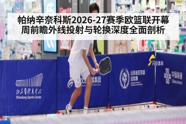 帕纳辛奈科斯2026-27赛季欧篮联开幕周前瞻外线投射与轮换深度全面剖析