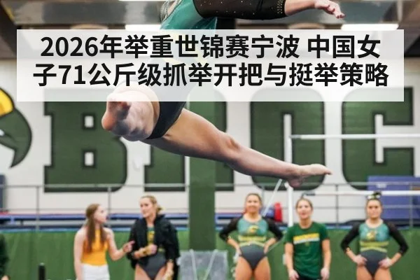 2026年举重世锦赛宁波 中国女子71公斤级抓举开把与挺举策略