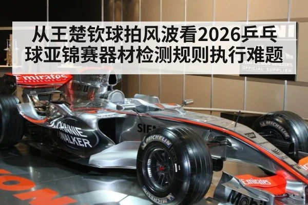 从王楚钦球拍风波看2026乒乓球亚锦赛器材检测规则执行难题