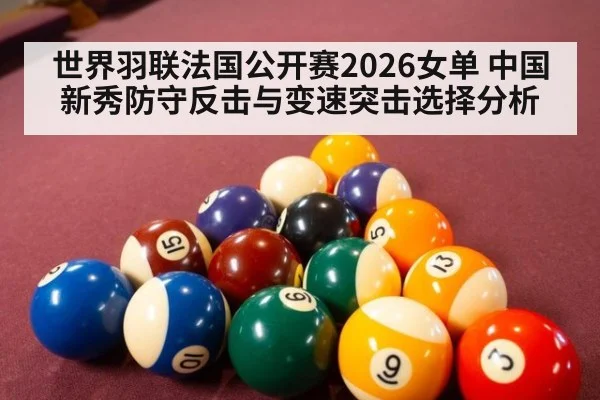 世界羽联法国公开赛2026女单 中国新秀防守反击与变速突击选择分析