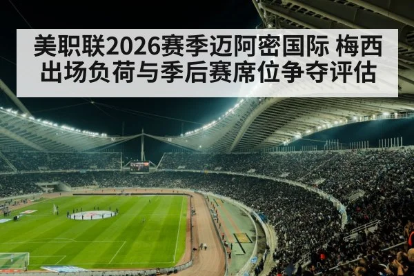 美职联2026赛季迈阿密国际 梅西出场负荷与季后赛席位争夺评估