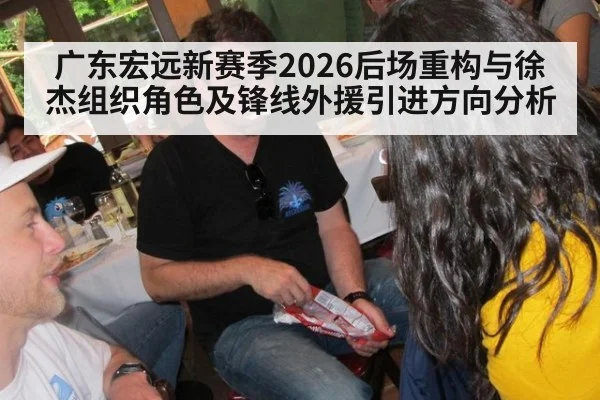 广东宏远新赛季2026后场重构与徐杰组织角色及锋线外援引进方向分析